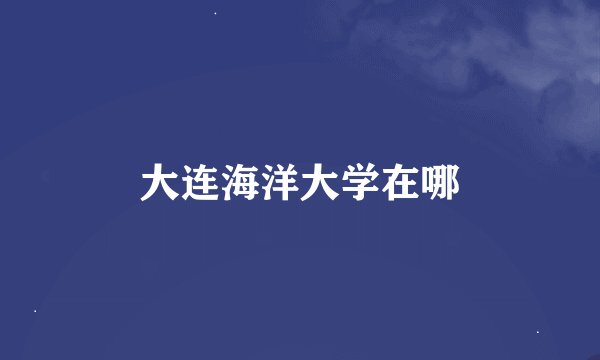 大连海洋大学在哪