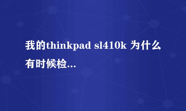 我的thinkpad sl410k 为什么有时候检测不到无线网卡。