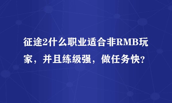 征途2什么职业适合非RMB玩家，并且练级强，做任务快？