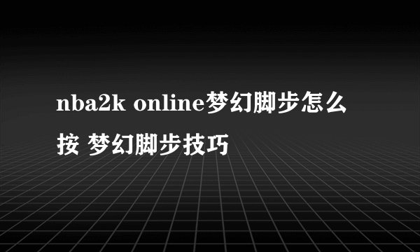 nba2k online梦幻脚步怎么按 梦幻脚步技巧