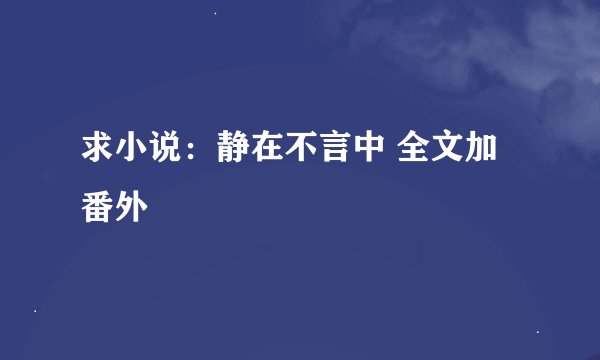 求小说：静在不言中 全文加番外