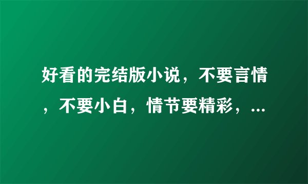 好看的完结版小说，不要言情，不要小白，情节要精彩，文笔相对好点的。麻烦各位了、