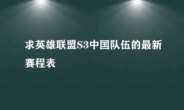 求英雄联盟S3中国队伍的最新赛程表