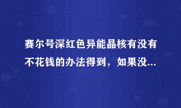 赛尔号深红色异能晶核有没有不花钱的办法得到，如果没有，要花多少