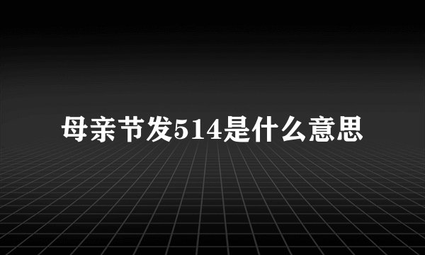 母亲节发514是什么意思