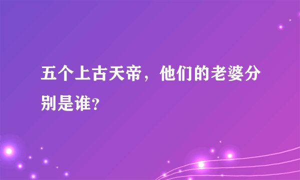 五个上古天帝，他们的老婆分别是谁？
