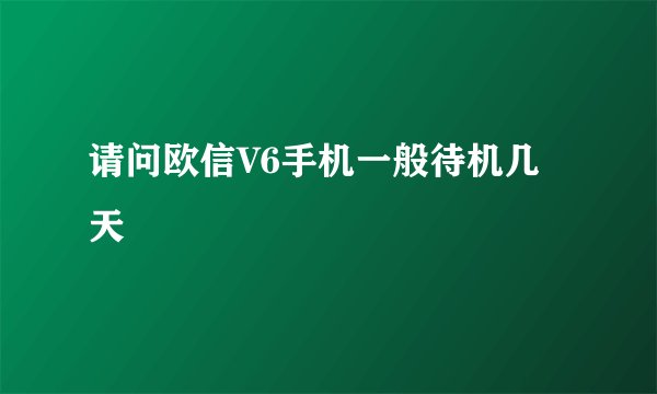 请问欧信V6手机一般待机几天