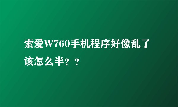索爱W760手机程序好像乱了该怎么半？？
