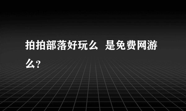 拍拍部落好玩么  是免费网游么？