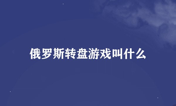 俄罗斯转盘游戏叫什么