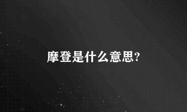 摩登是什么意思?