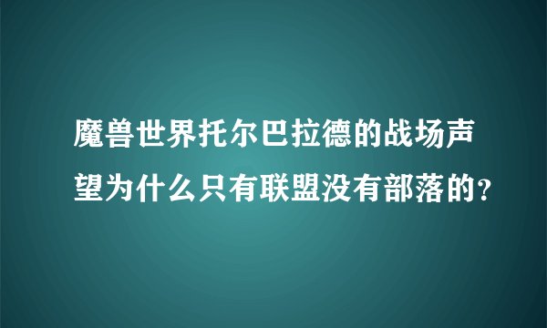 魔兽世界托尔巴拉德的战场声望为什么只有联盟没有部落的？