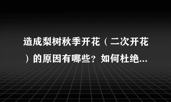 造成梨树秋季开花（二次开花）的原因有哪些？如何杜绝这种现象？