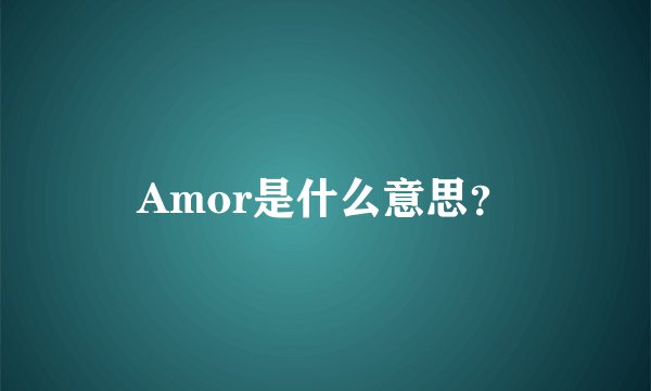 Amor是什么意思？