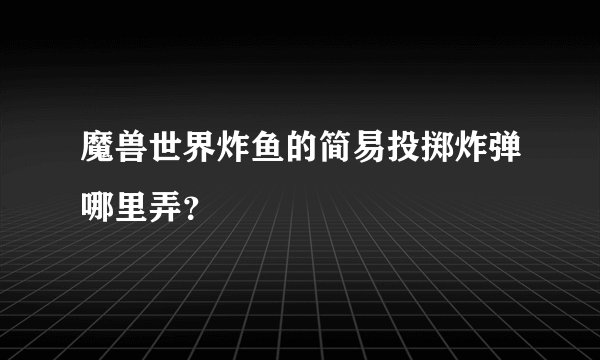 魔兽世界炸鱼的简易投掷炸弹哪里弄？