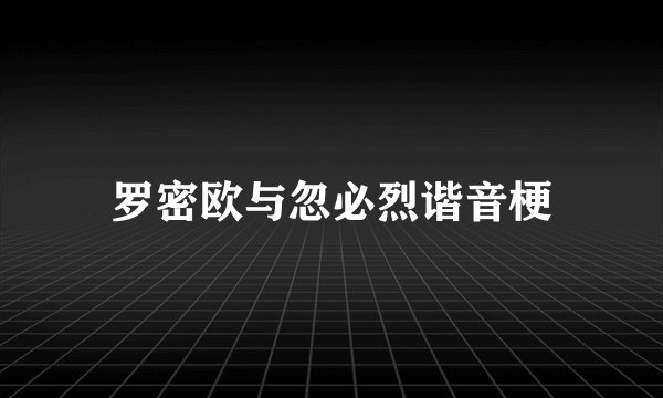 罗密欧与忽必烈谐音梗