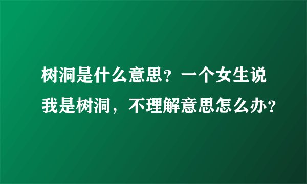 树洞是什么意思？一个女生说我是树洞，不理解意思怎么办？