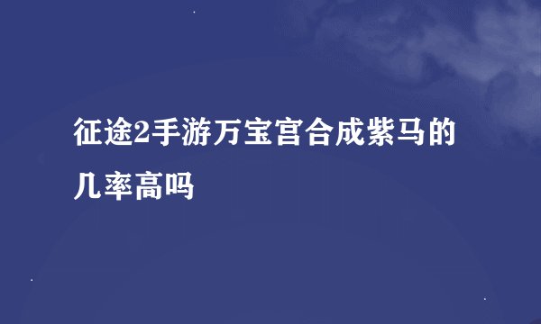 征途2手游万宝宫合成紫马的几率高吗