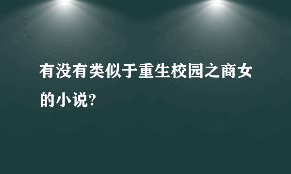 有没有类似于重生校园之商女的小说?