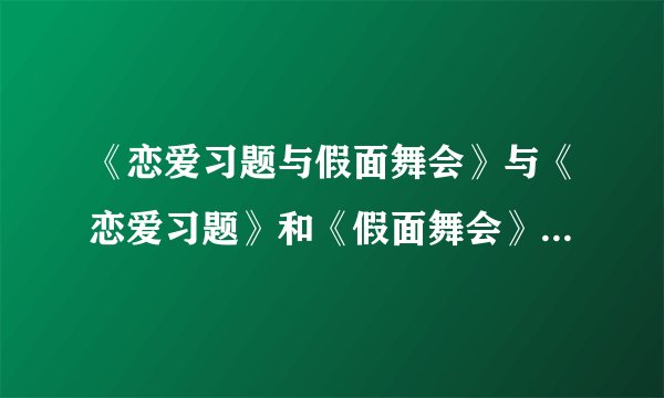《恋爱习题与假面舞会》与《恋爱习题》和《假面舞会》有什么差？不是同一本书么？