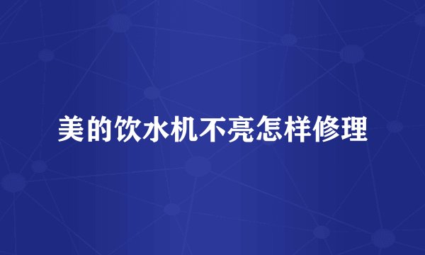 美的饮水机不亮怎样修理