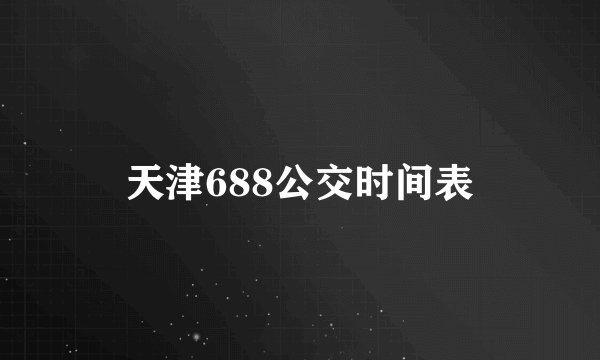 天津688公交时间表