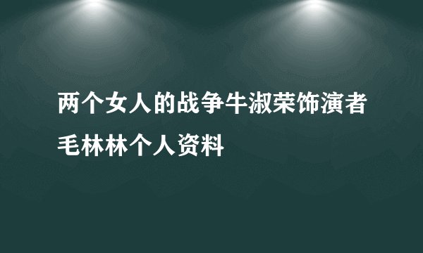 两个女人的战争牛淑荣饰演者毛林林个人资料