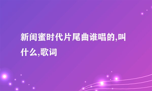 新闺蜜时代片尾曲谁唱的,叫什么,歌词