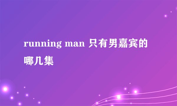 running man 只有男嘉宾的哪几集