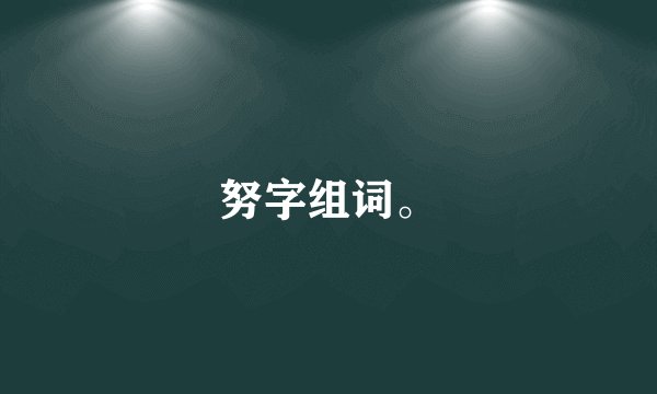 努字组词。