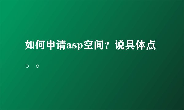 如何申请asp空间？说具体点。。