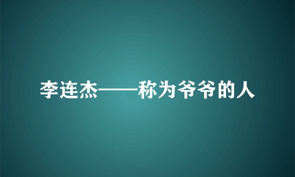 李连杰——称为爷爷的人