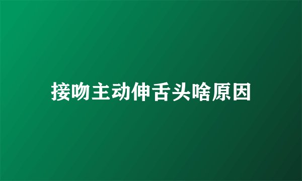 接吻主动伸舌头啥原因