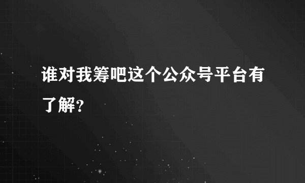 谁对我筹吧这个公众号平台有了解？