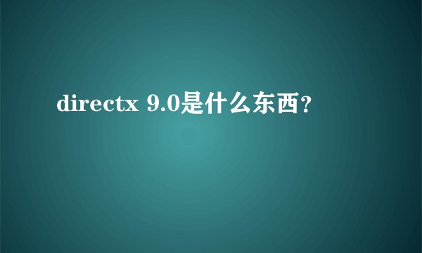 directx 9.0是什么东西？