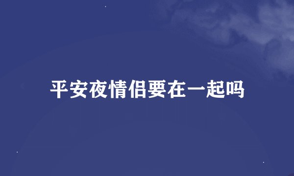 平安夜情侣要在一起吗