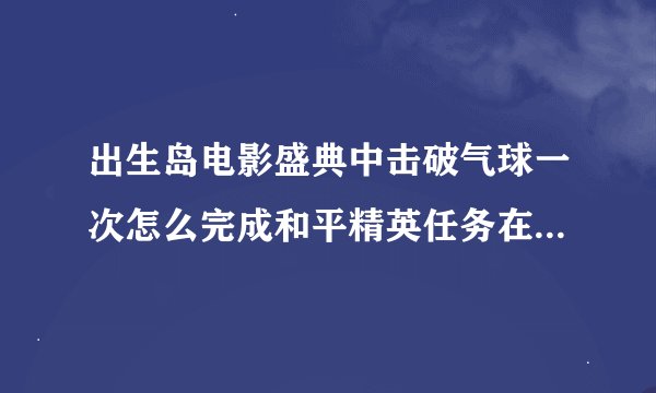 出生岛电影盛典中击破气球一次怎么完成和平精英任务在出生岛击破气球攻略