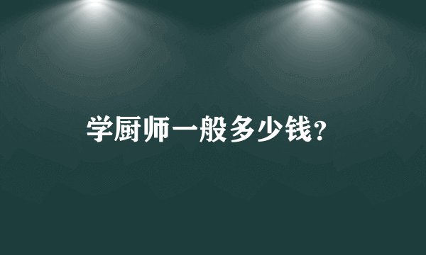 学厨师一般多少钱？