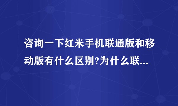 咨询一下红米手机联通版和移动版有什么区别?为什么联通的贵一些?