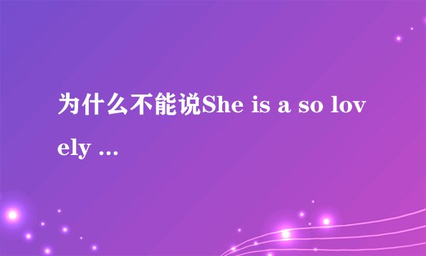 为什么不能说She is a so lovely girl 急！