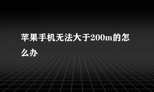 苹果手机无法大于200m的怎么办