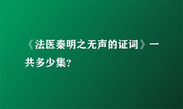 《法医秦明之无声的证词》一共多少集？