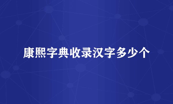 康熙字典收录汉字多少个
