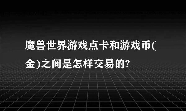 魔兽世界游戏点卡和游戏币(金)之间是怎样交易的?
