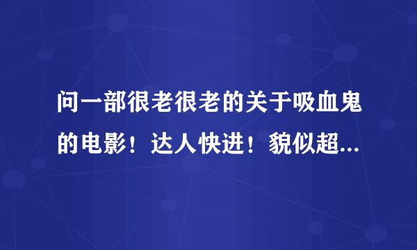 问一部很老很老的关于吸血鬼的电影！达人快进！貌似超级冷门！