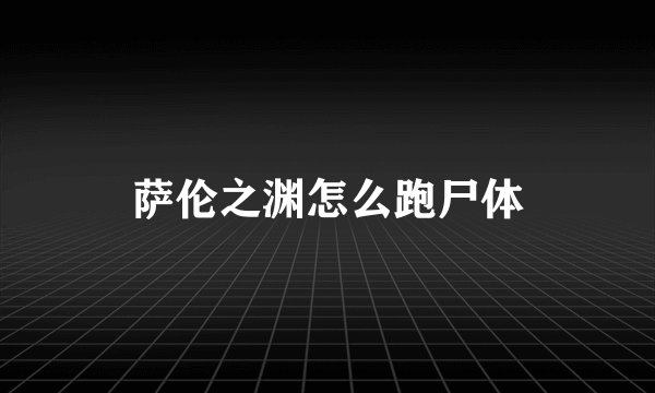 萨伦之渊怎么跑尸体