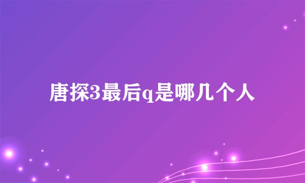 唐探3最后q是哪几个人