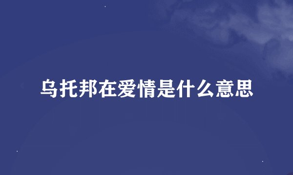 乌托邦在爱情是什么意思
