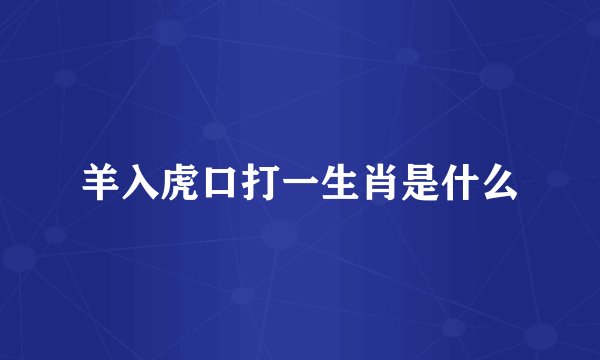 羊入虎口打一生肖是什么
