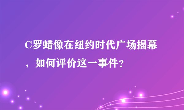 C罗蜡像在纽约时代广场揭幕，如何评价这一事件？